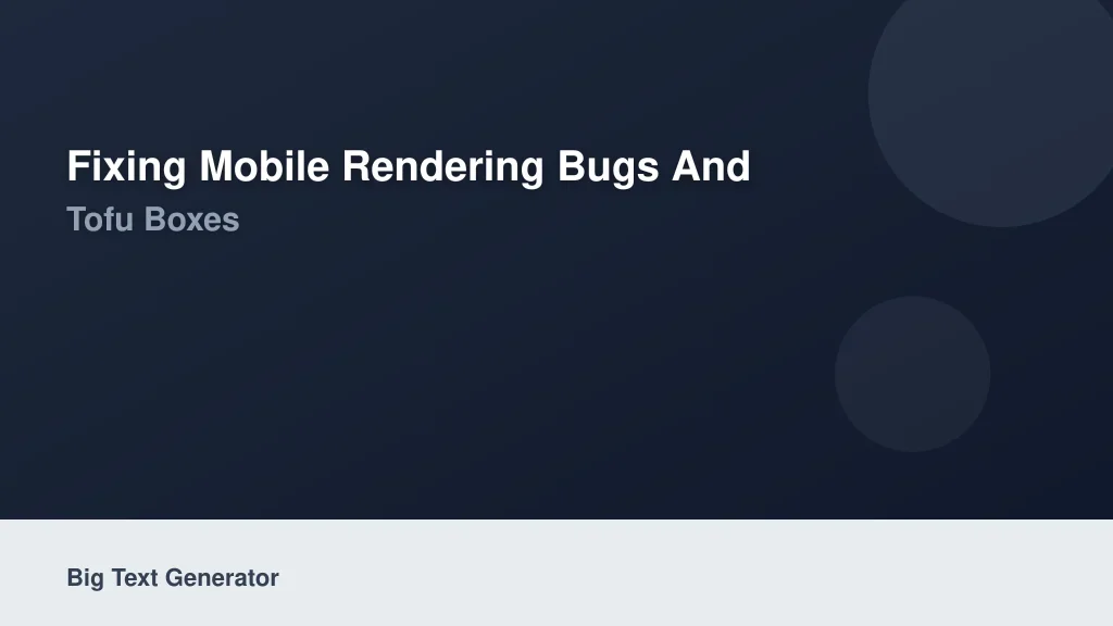 Fixing Mobile Rendering Bugs and Tofu Boxes