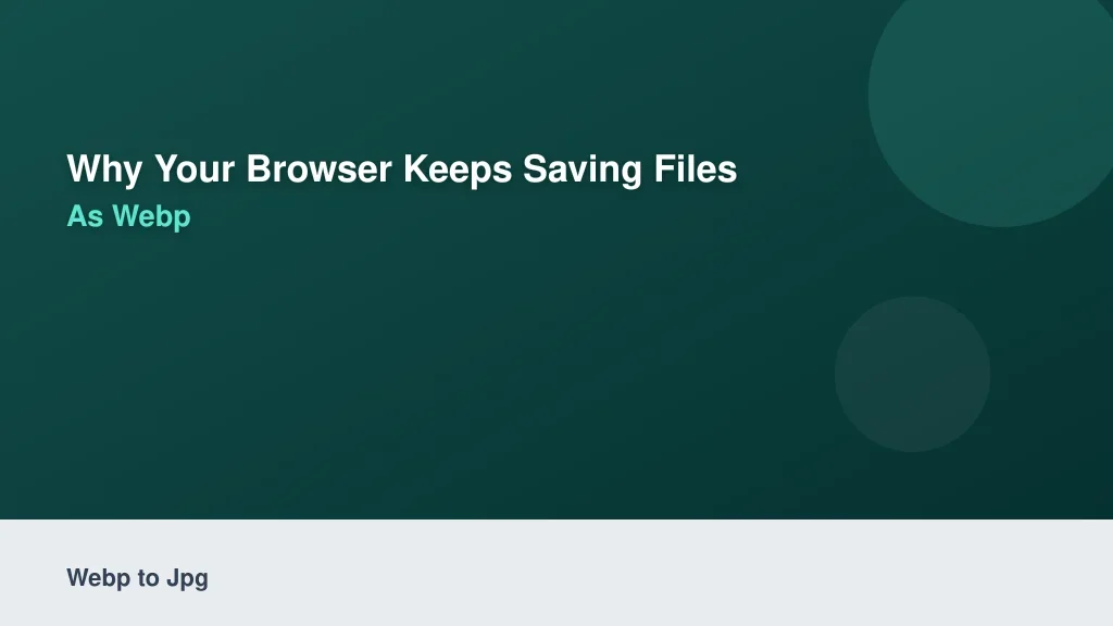 Why Your Browser Keeps Saving Files as WebP