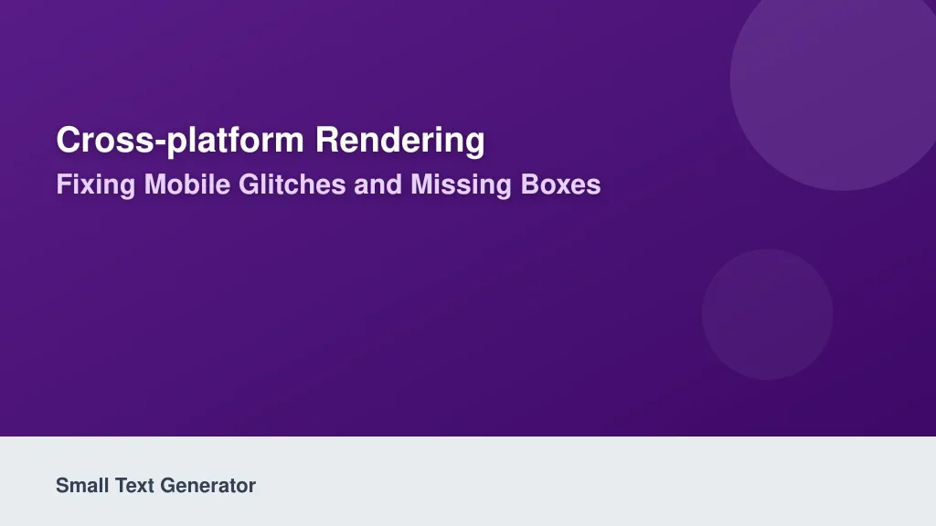 Cross-Platform Rendering: Fixing Mobile Glitches and Missing Boxes